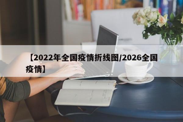 【2022年全国疫情折线图/2026全国疫情】