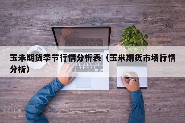 玉米期货季节行情分析表(玉米期货市场行情分析)