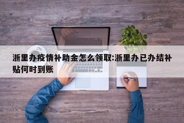 浙里办疫情补助金怎么领取:浙里办已办结补贴何时到账