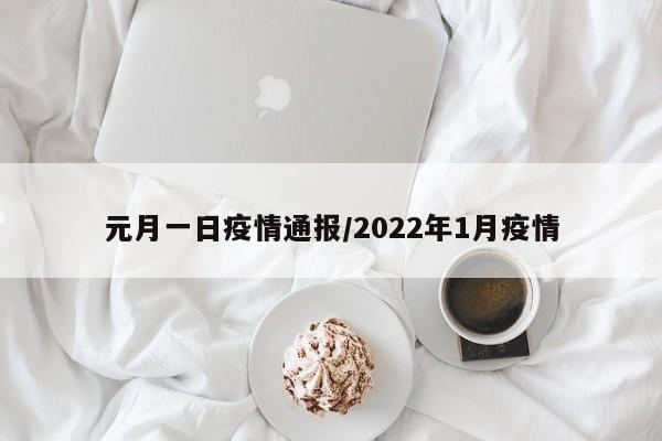 元月一日疫情通报/2022年1月疫情
