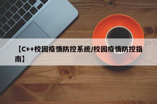 【C++校园疫情防控系统/校园疫情防控指南】