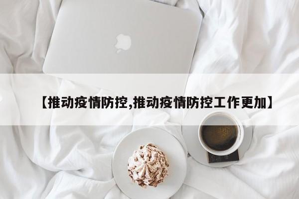 【推动疫情防控,推动疫情防控工作更加】