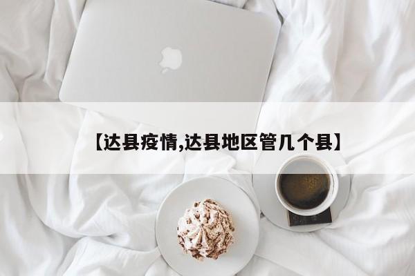 【达县疫情,达县地区管几个县】