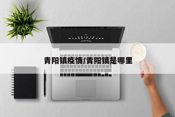 青阳镇疫情/青阳镇是哪里