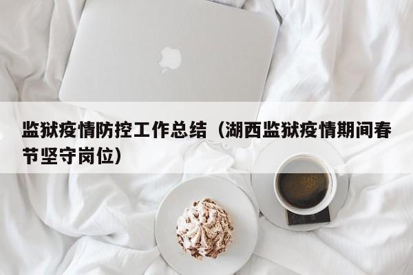 监狱疫情防控工作总结(湖西监狱疫情期间春节坚守岗位)