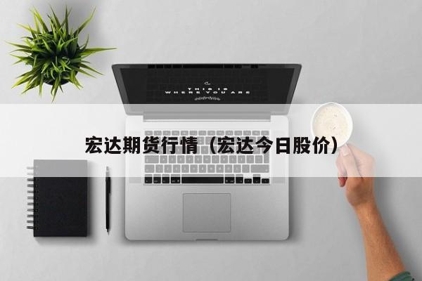 宏达期货行情(宏达今日股价)
