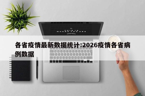 各省疫情最新数据统计:2026疫情各省病例数据