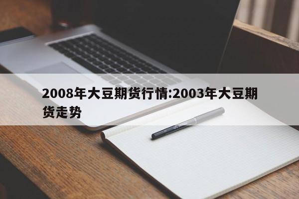 2008年大豆期货行情:2003年大豆期货走势