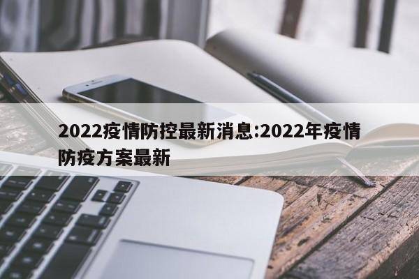 2022疫情防控最新消息:2022年疫情防疫方案最新