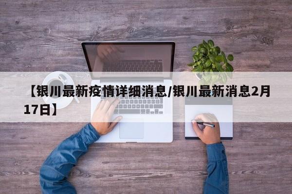 【银川最新疫情详细消息/银川最新消息2月17日】