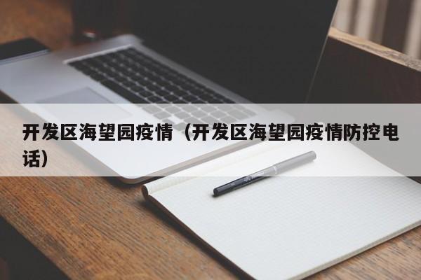 开发区海望园疫情(开发区海望园疫情防控电话)