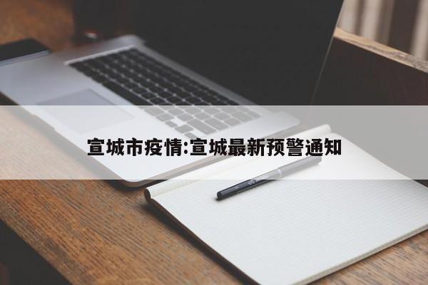 宣城市疫情:宣城最新预警通知