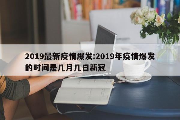 2019最新疫情爆发:2019年疫情爆发的时间是几月几日新冠