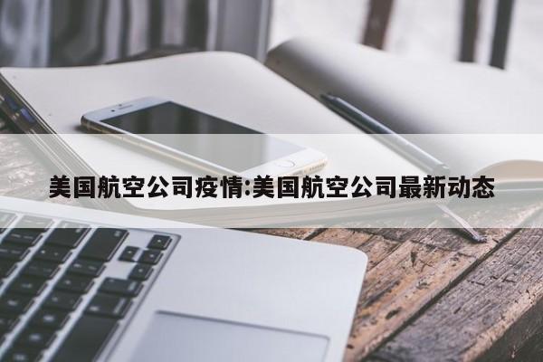 美国航空公司疫情:美国航空公司最新动态