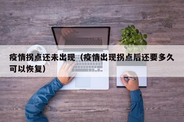 疫情拐点还未出现(疫情出现拐点后还要多久可以恢复)