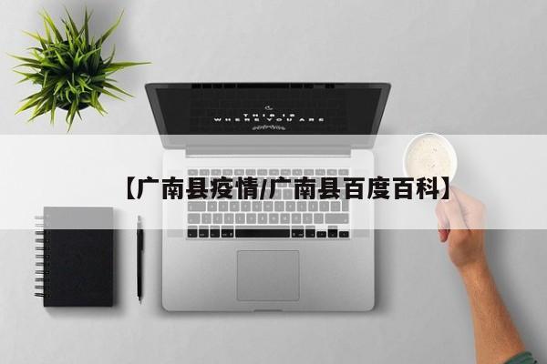 【广南县疫情/广南县百度百科】
