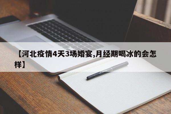 【河北疫情4天3场婚宴,月经期喝冰的会怎样】