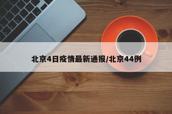 北京4日疫情最新通报/北京44例