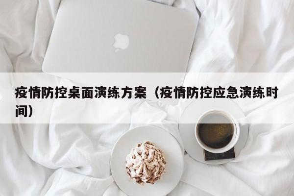 疫情防控桌面演练方案(疫情防控应急演练时间)
