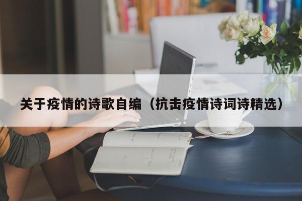 关于疫情的诗歌自编(抗击疫情诗词诗精选)