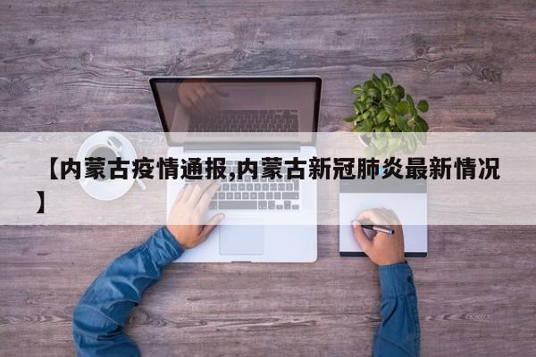 【内蒙古疫情通报,内蒙古新冠肺炎最新情况】