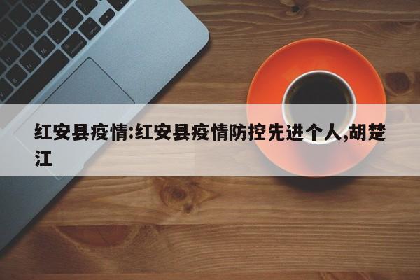 红安县疫情:红安县疫情防控先进个人,胡楚江