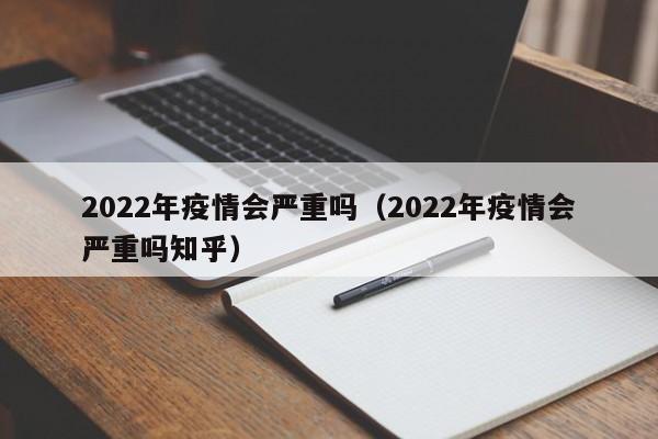 2022年疫情会严重吗(2022年疫情会严重吗知乎)