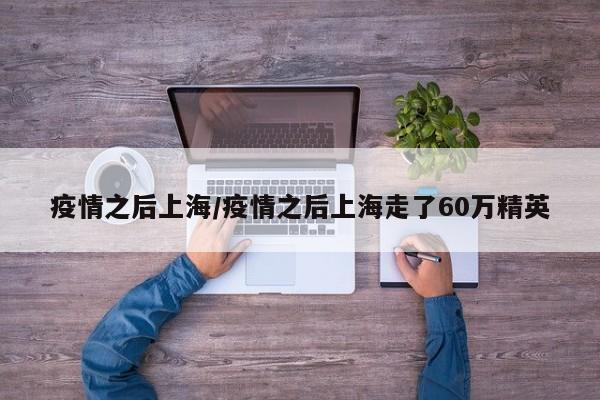 疫情之后上海/疫情之后上海走了60万精英