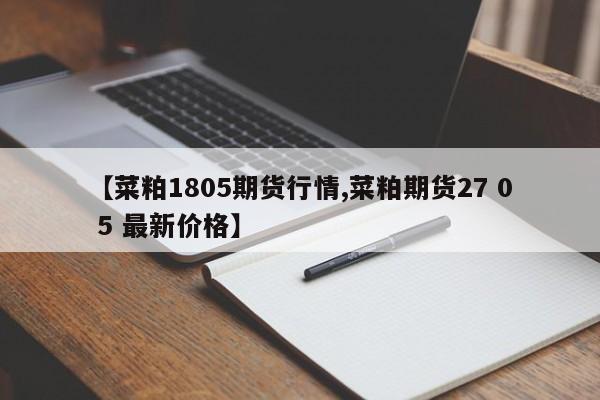 【菜粕1805期货行情,菜粕期货27 0 5 最新价格】