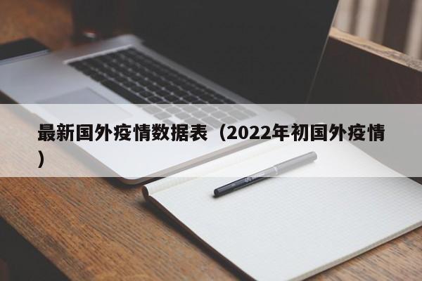 最新国外疫情数据表(2022年初国外疫情)