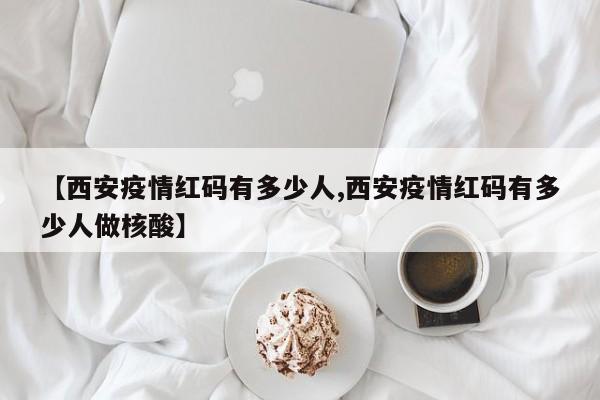 【西安疫情红码有多少人,西安疫情红码有多少人做核酸】