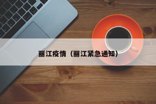 丽江疫情(丽江紧急通知)