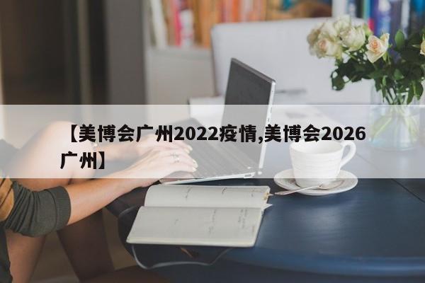 【美博会广州2022疫情,美博会2026广州】