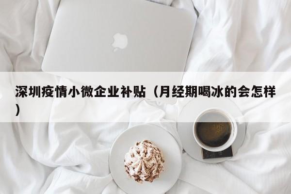 深圳疫情小微企业补贴(月经期喝冰的会怎样)