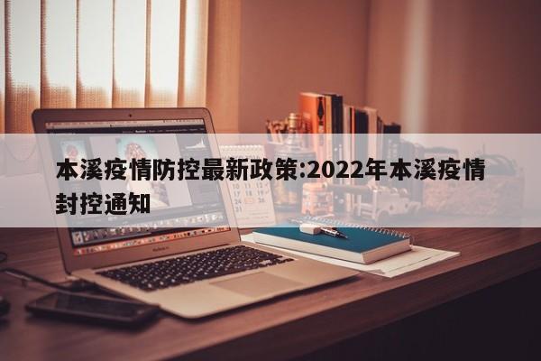 本溪疫情防控最新政策:2022年本溪疫情封控通知