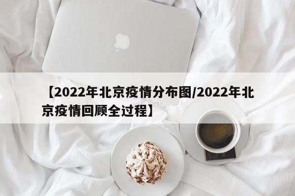 【2022年北京疫情分布图/2022年北京疫情回顾全过程】