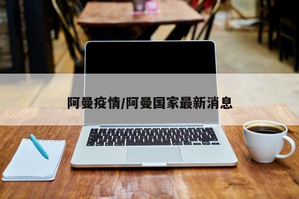 阿曼疫情/阿曼国家最新消息