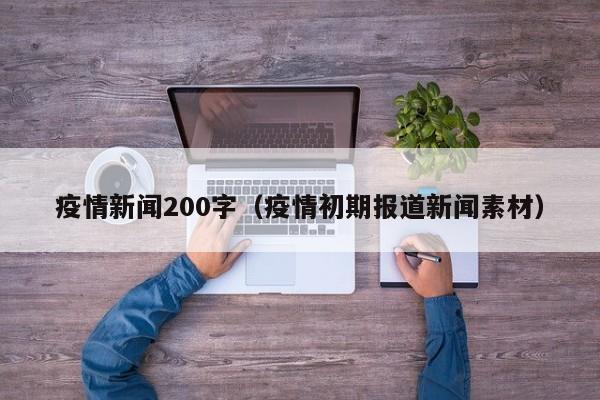 疫情新闻200字(疫情初期报道新闻素材)