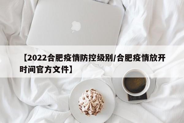 【2022合肥疫情防控级别/合肥疫情放开时间官方文件】