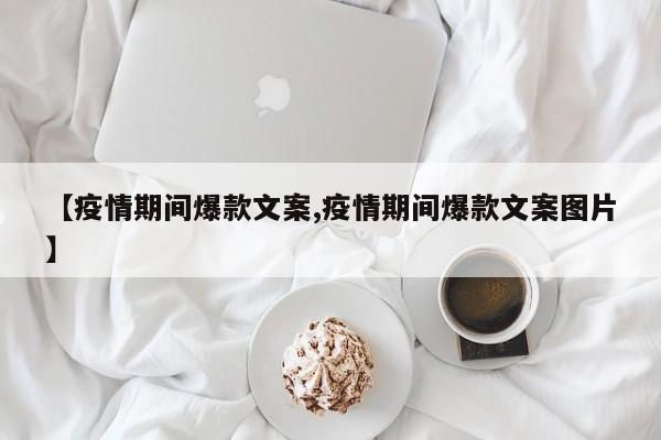 【疫情期间爆款文案,疫情期间爆款文案图片】