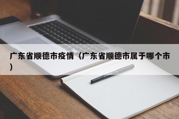 广东省顺德市疫情(广东省顺德市属于哪个市)