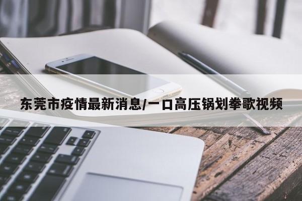 东莞市疫情最新消息/一口高压锅划拳歌视频