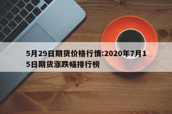 5月29日期货价格行情:2020年7月15日期货涨跌幅排行榜