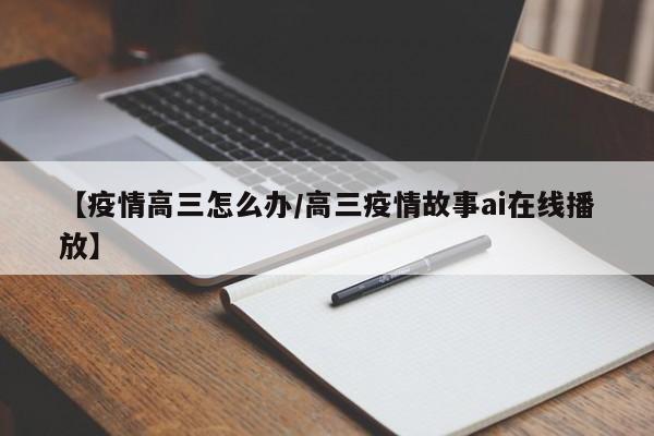 【疫情高三怎么办/高三疫情故事ai在线播放】