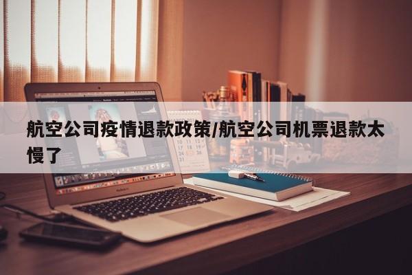 航空公司疫情退款政策/航空公司机票退款太慢了