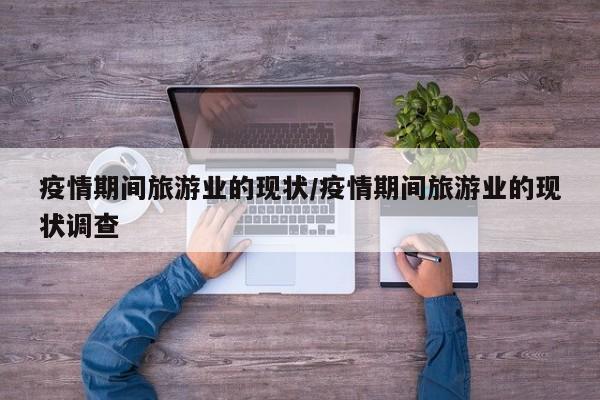 疫情期间旅游业的现状/疫情期间旅游业的现状调查