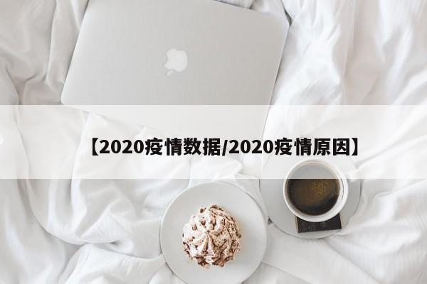 【2020疫情数据/2020疫情原因】