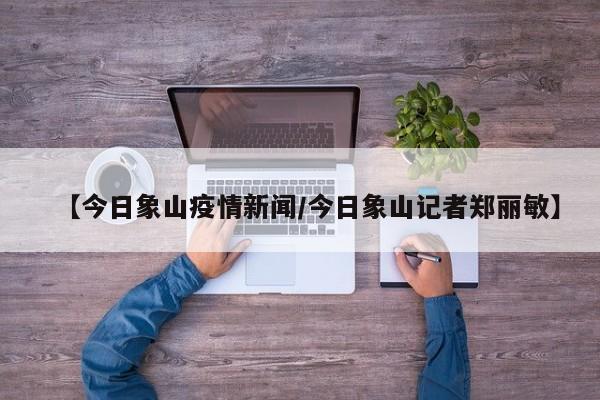 【今日象山疫情新闻/今日象山记者郑丽敏】