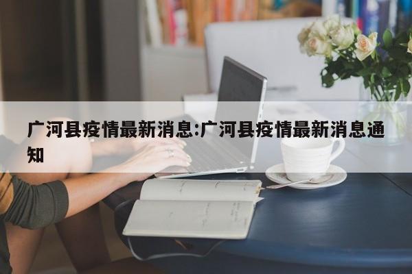 广河县疫情最新消息:广河县疫情最新消息通知