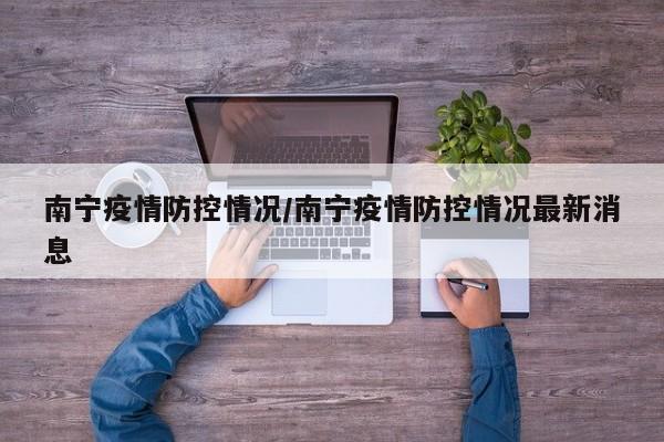 南宁疫情防控情况/南宁疫情防控情况最新消息